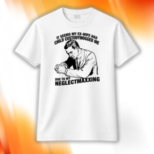 It Seems My Ex-Wife Has Child Custodymogged Me Due To My Neglectmaxxing Shirt