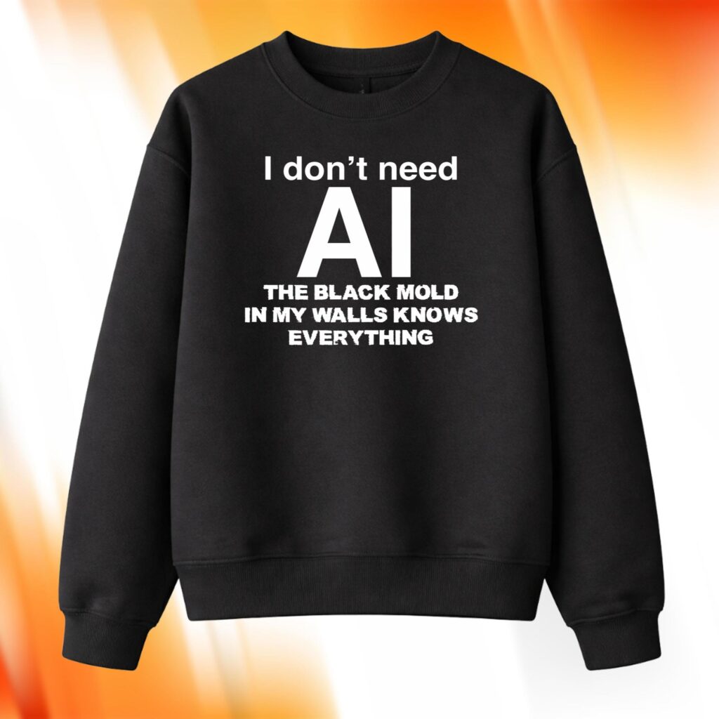 I Don't Need AI The Black Mold In My Walls Knows Everything Sweatshirt