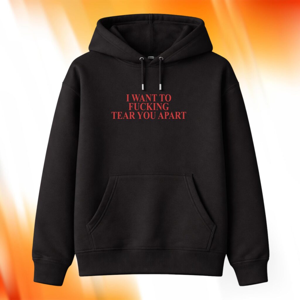 I Want To Fucking Tear You Apart Hoodie
