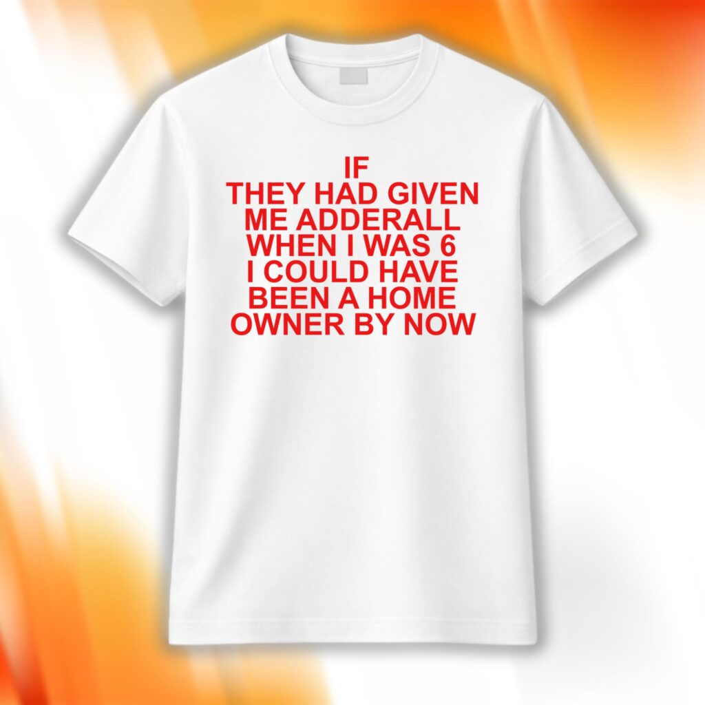 If They Had Given Me Adderall Shirt