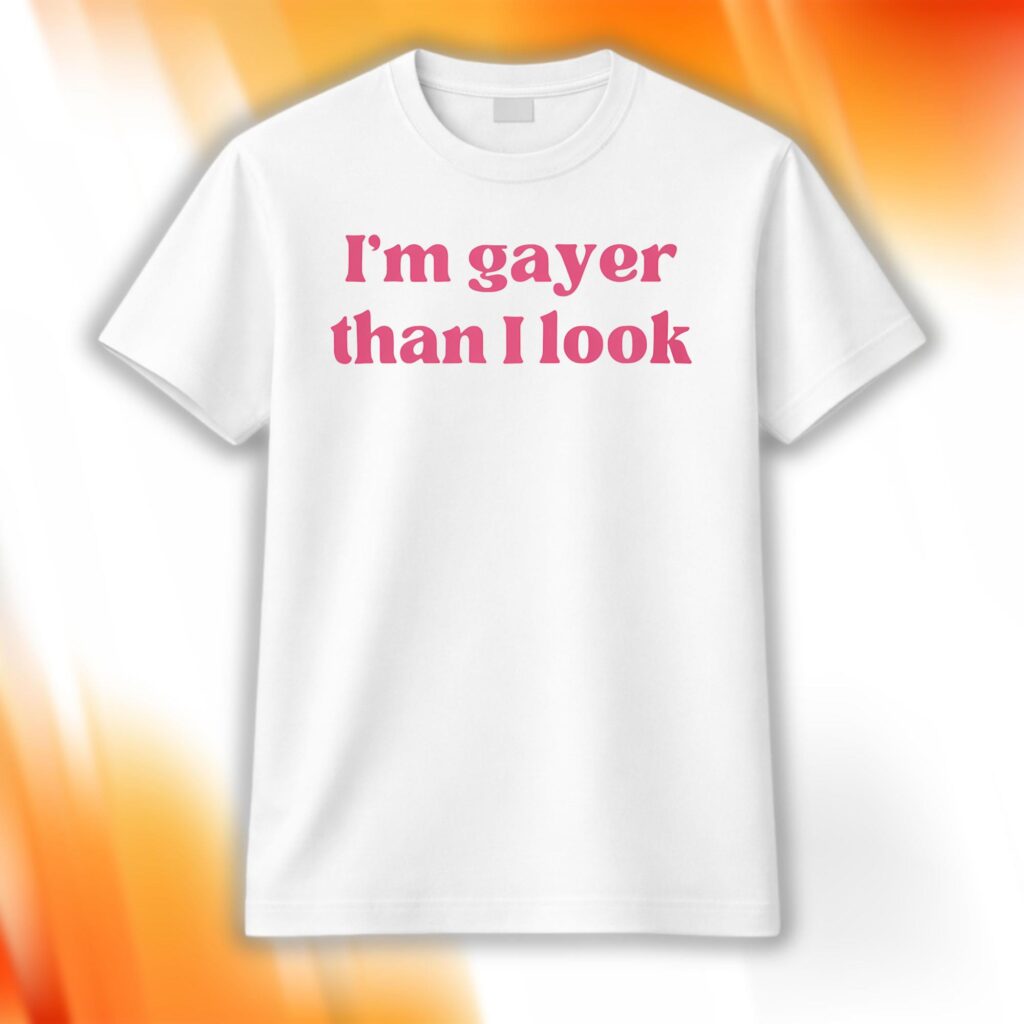I'm Gayer Than I Look Shirt