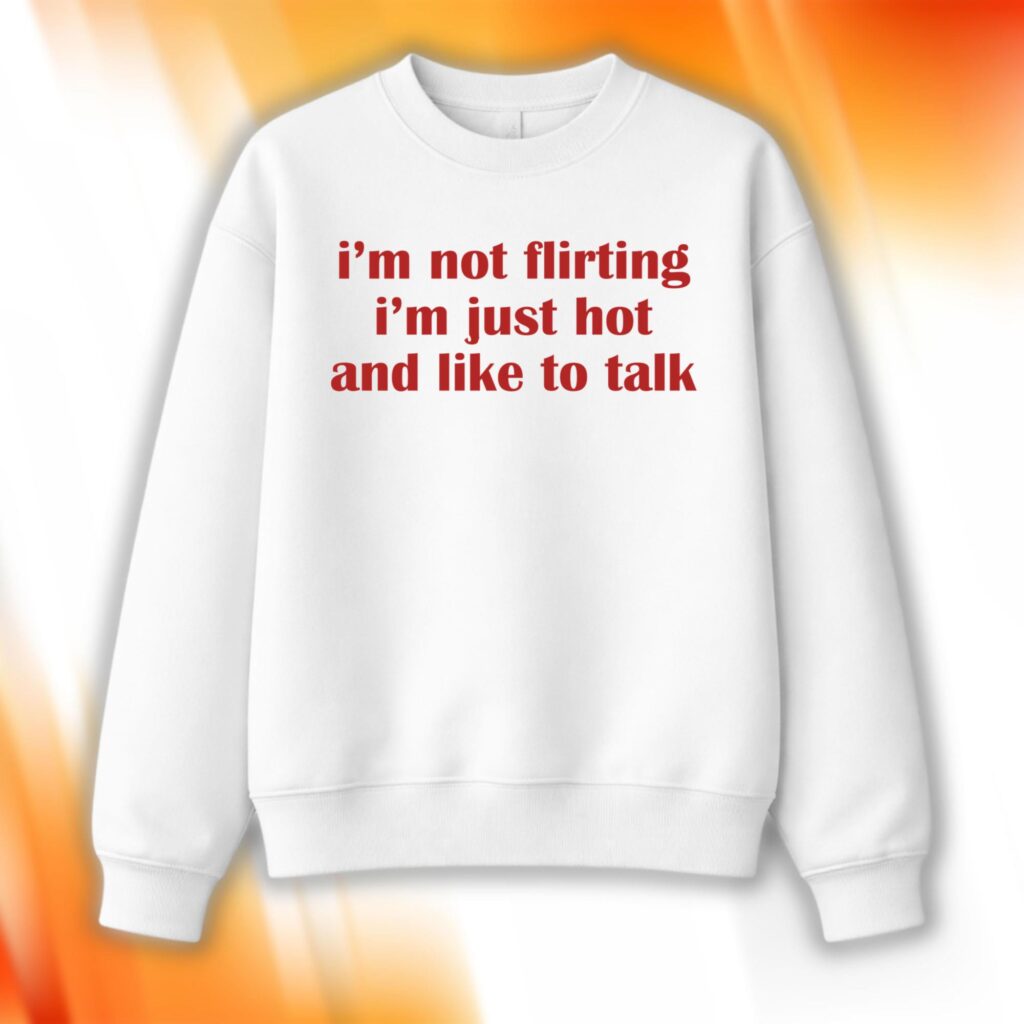 I’m Not Flirting I'm Just Hot And Like To Talk Sweatshirt