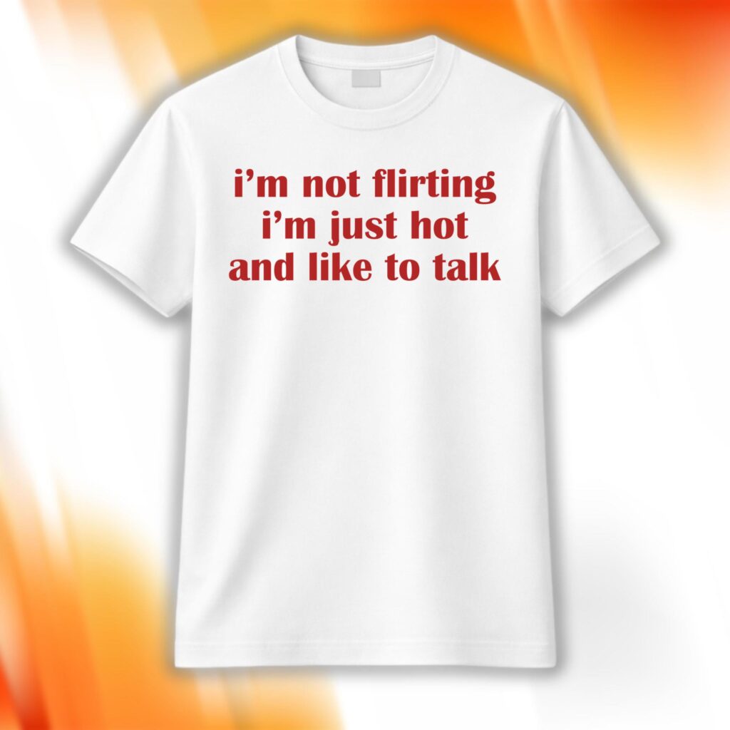 I’m Not Flirting I'm Just Hot And Like To Talk Shirt