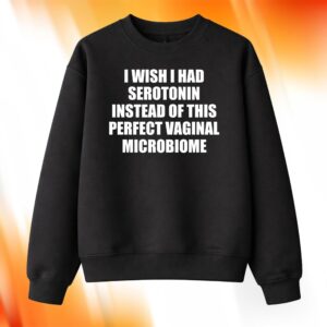 I Wish I Had Serotonin Instead Of This Perfect Vaginal Microbiome Shirt