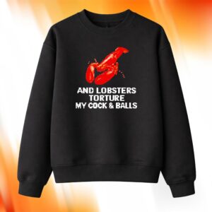 And Lobsters Torture My Cock & Balls Shirt