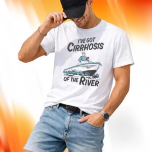 I've Got Cirrhosis Of The River Shirt