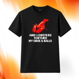 And Lobsters Torture My Cock & Balls Shirt