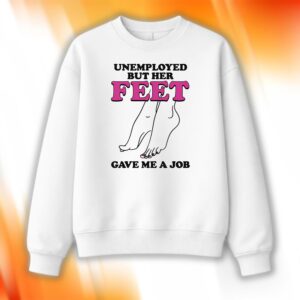 Unemployed But Her Feet Gave Me A Job Shirt