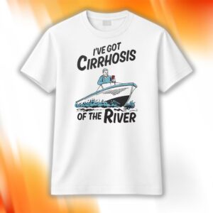 I've Got Cirrhosis Of The River Shirt