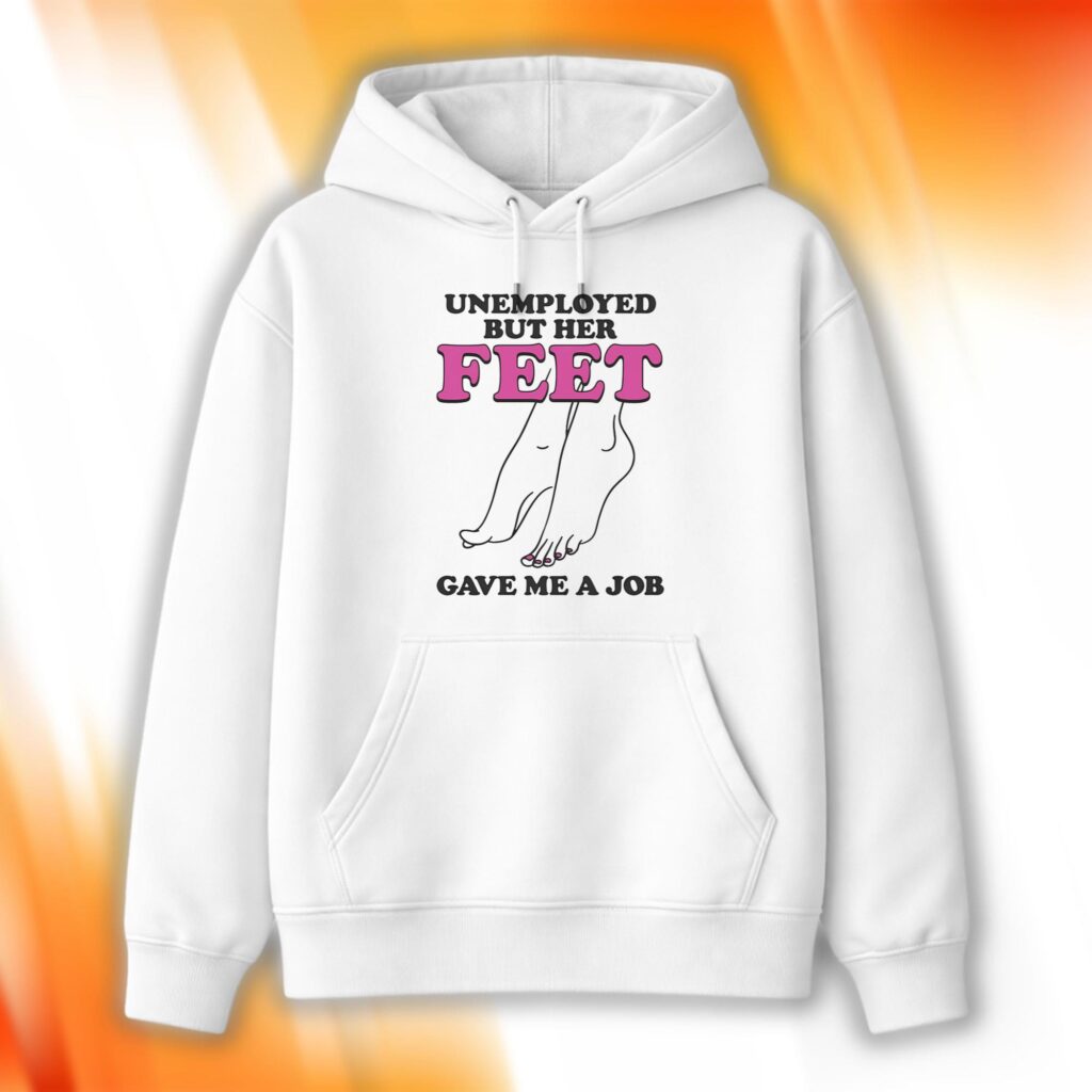 Unemployed But Her Feet Gave Me A Job Hoodie
