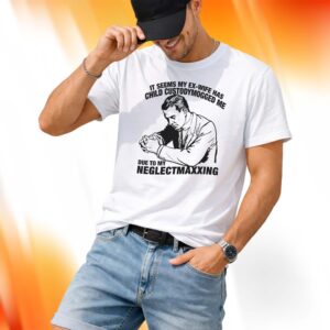 It Seems My Ex-Wife Has Child Custodymogged Me Due To My Neglectmaxxing Shirt