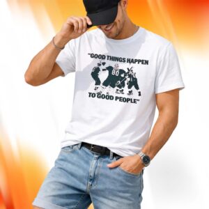 Good Things Happen To Good People Shirt
