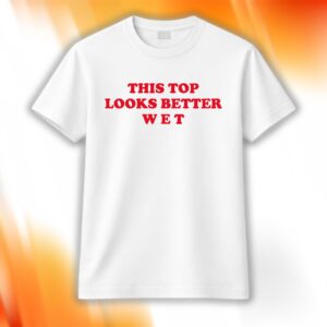 This Top Looks Better Wet Shirt