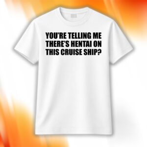 You're Telling Me There's Hentai On This Cruise Ship Shirt