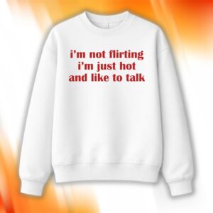 I’m Not Flirting I'm Just Hot And Like To Talk Sweatshirt